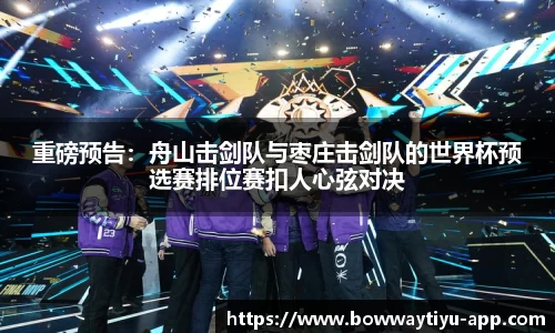 重磅预告：舟山击剑队与枣庄击剑队的世界杯预选赛排位赛扣人心弦对决
