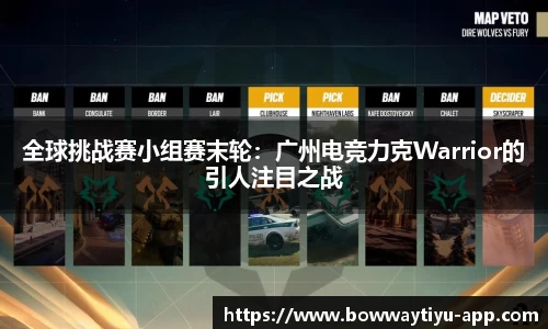 全球挑战赛小组赛末轮：广州电竞力克Warrior的引人注目之战
