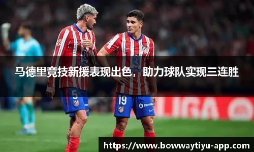 马德里竞技新援表现出色，助力球队实现三连胜